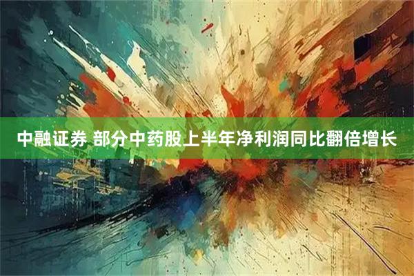 中融证券 部分中药股上半年净利润同比翻倍增长
