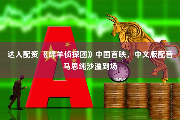 达人配资 《绵羊侦探团》中国首映，中文版配音马思纯沙溢到场